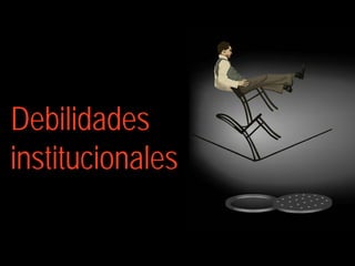 Debilidades
institucionales
 