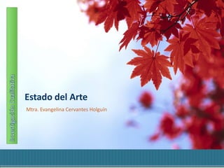 Investigación Cualitativa Estado del Arte Mtra. Evangelina Cervantes Holguín 