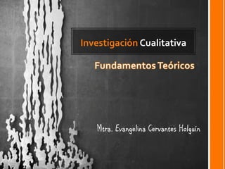 Investigación Cualitativa




   Mtra. Evangelina Cervantes Holguín
 