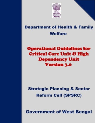 Department of Health & Family W
Department of Health & Family
Welfare
Operational Guidelines for
Critical Care Unit & High
Dependency Unit
Version 3.0
Strategic Planning & Sector
Reform Cell (SPSRC)
Government of West Bengal
 