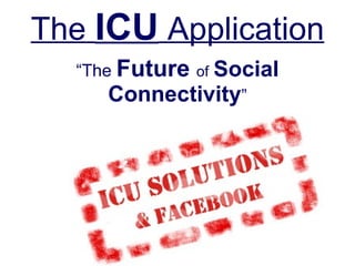 The  ICU   Application “The  Future   of   Social Connectivity ” 