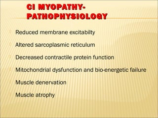CCII MMYYOOPPAATTHHYY-- 
PPAATTHHOOPPHHYYSSIIOOLLOOGGYY 
 Reduced membrane excitabilty 
 Altered sarcoplasmic reticulum 
 Decreased contractile protein function 
 Mitochondrial dysfunction and bio-energetic failure 
 Muscle denervation 
 Muscle atrophy 
 