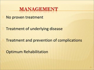  No proven treatment 
 Treatment of underlying disease 
 Treatment and prevention of complications 
 Optimum Rehabilitation 
30 
 