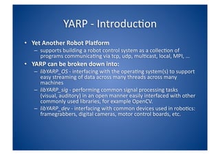 YARP - Introduction <ul><li>Yet Another Robot Platform </li></ul><ul><ul><li>supports building a robot control system as a...
