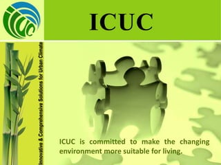 Innovative & Comprehensive Solutions for Urban Climate
                                                                ICUC



                                                         ICUC is committed to make the changing
                                                         environment more suitable for living.
 