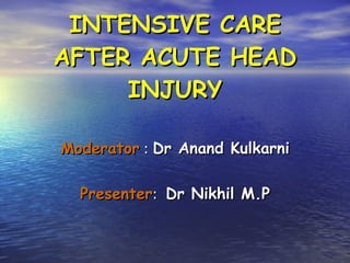 INTENSIVE CARE AFTER ACUTE HEAD INJURY Moderator  :  Dr Anand Kulkarni Presenter :  Dr Nikhil M.P 