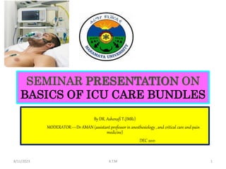 SEMINAR PRESENTATION ON
BASICS OF ICU CARE BUNDLES
By DR. Ashenafi T.(IMR1)
MODERATOR—Dr AMAN (assistant professor in anesthesiology , and critical care and pain
medicine)
DEC 2021
8/11/2023 A.T.M 1
 