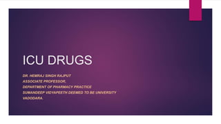 ICU DRUGS
DR. HEMRAJ SINGH RAJPUT
ASSOCIATE PROFESSOR,
DEPARTMENT OF PHARMACY PRACTICE
SUMANDEEP VIDYAPEETH DEEMED TO BE UNIVERSITY
VADODARA.
 
