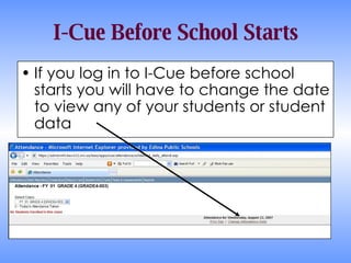 I-Cue Before School Starts If you log in to I-Cue before school starts you will have to change the date to view any of your students or student data 
