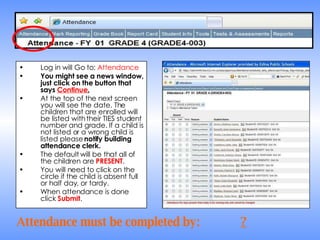 Log in will Go to:  Attendance You might see a news window, just click on the button that says  Continue . At the top of the next screen you will see the date. The children that are enrolled will be listed with their TIES student number and grade. If a child is not listed or a wrong child is listed please  notify building attendance clerk. The default will be that all of the children are  PRESENT .  You will need to click on the circle if the child is absent full or half day, or tardy.  When attendance is done click  Submit . Attendance must be completed by: ? 