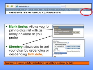 Blank Roster:  Allows you to print a class list with as many columns as you prefer Directory  allows you to sort your class by ascending or descending  Birth date . Remember: If you are in before school starts you will have to change the date! 