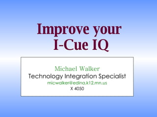 Improve your  I-Cue IQ Michael Walker Technology Integration Specialist [email_address] X 4050 