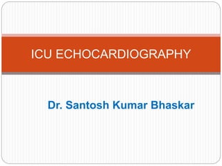 Dr. Santosh Kumar Bhaskar
ICU ECHOCARDIOGRAPHY
 
