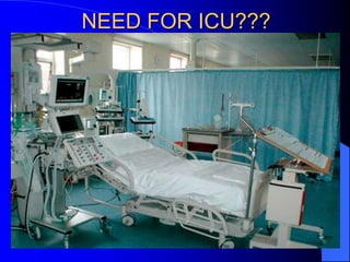 NEED FOR ICU??? 
 To provide appropriate care, specialized 
knowledge ,skills and the care delivery 
mechanisms needed to...