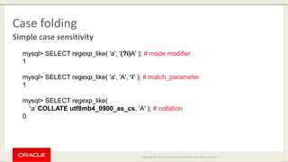 Copyright © 2014 Oracle and/or its affiliates. All rights reserved. |
Case folding
Simple case sensitivity
mysql> SELECT r...