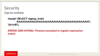 Copyright © 2014 Oracle and/or its affiliates. All rights reserved. |
Security
Cap on runtime
mysql> SELECT regexp_instr(
...