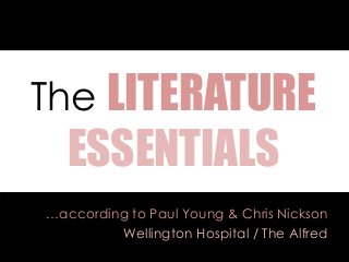 The LITERATURE
ESSENTIALS
…according to Paul Young & Chris Nickson
Wellington Hospital / The Alfred
 