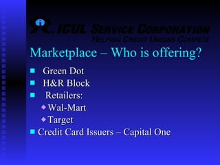 Marketplace – Who is offering? Green Dot  H&R Block  Retailers: Wal-Mart Target Credit Card Issuers – Capital One 