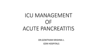 ICU MANAGEMENT
OF
ACUTE PANCREATITIS
DR.GOWTHAM KRISHNA J.
GEM HOSPITALS
 