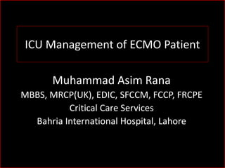 ICU Management of ECMO Patient
Muhammad Asim Rana
MBBS, MRCP(UK), EDIC, SFCCM, FCCP, FRCPE
Critical Care Services
Bahria International Hospital, Lahore
 