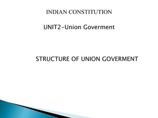 INDIAN CONSTITUTION
UNIT2-Union Goverment
STRUCTURE OF UNION GOVERMENT
 