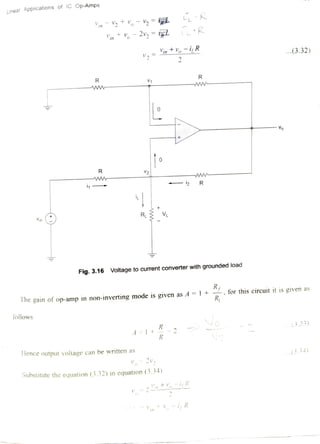 Linear
Applications of IC Op-Amps
inV 2v, = il
Yn+YiR
V
.(3.32)
2
R
R V1
w
ww-
Vo
R V2
www-
- i2R
RL V
Fig. 3.16 Voltage to current converter with grounded load
R
Rhe gain ofop-amp in non-inverting mode is given as A=1+ . for this circuit it is given as
follows
33)
A=1+
R
2
.(334)Hence output voltage can be written as
2
Substitute the equation (3.32) in equation (3.34)
R
-i, R
 
