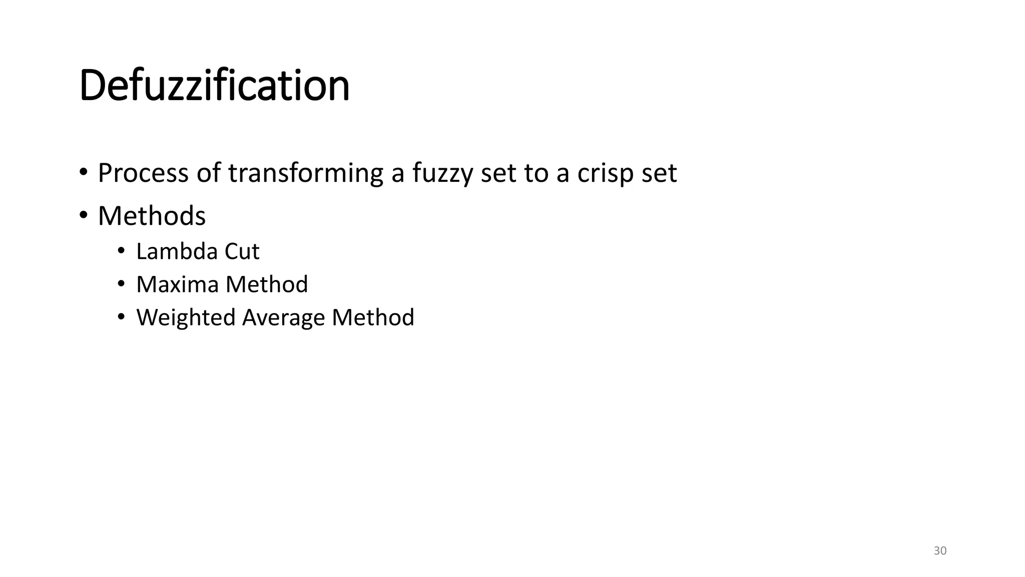 Defuzzification
• Process of transforming a fuzzy set to a crisp set
• Methods
• Lambda Cut
• Maxima Method
• Weighted Average Method
30
 