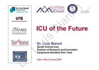 Dr. Lluís Blanch
Senior Critical Care
Director of Research and Innovation
Corporació Sanitària Parc Taulí
Cairo, 13th of January 2015
ICU of the Future
D
r.Lluís
Blanch
 