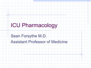 ICU Pharmacology 
Sean Forsythe M.D. 
Assistant Professor of Medicine 
 