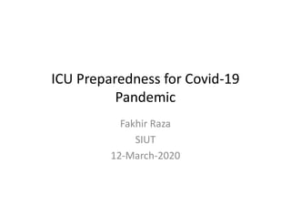 ICU Preparedness for Covid-19
PandemicPandemic
Fakhir Raza
SIUT
12-March-2020
 