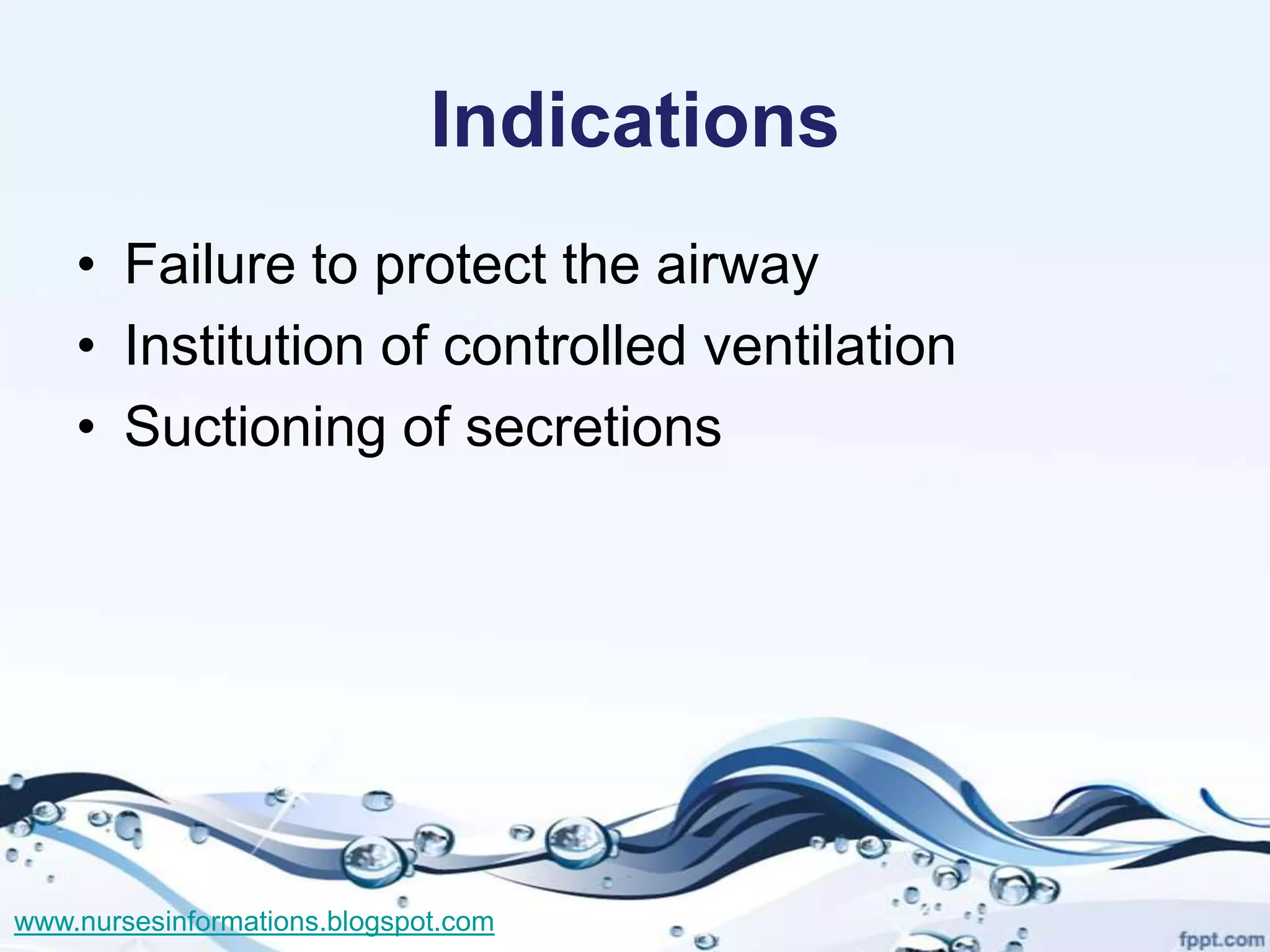 Indications
    • Failure to protect the airway
    • Institution of controlled ventilation
    • Suctioning of secretions




www.nursesinformations.blogspot.com
 