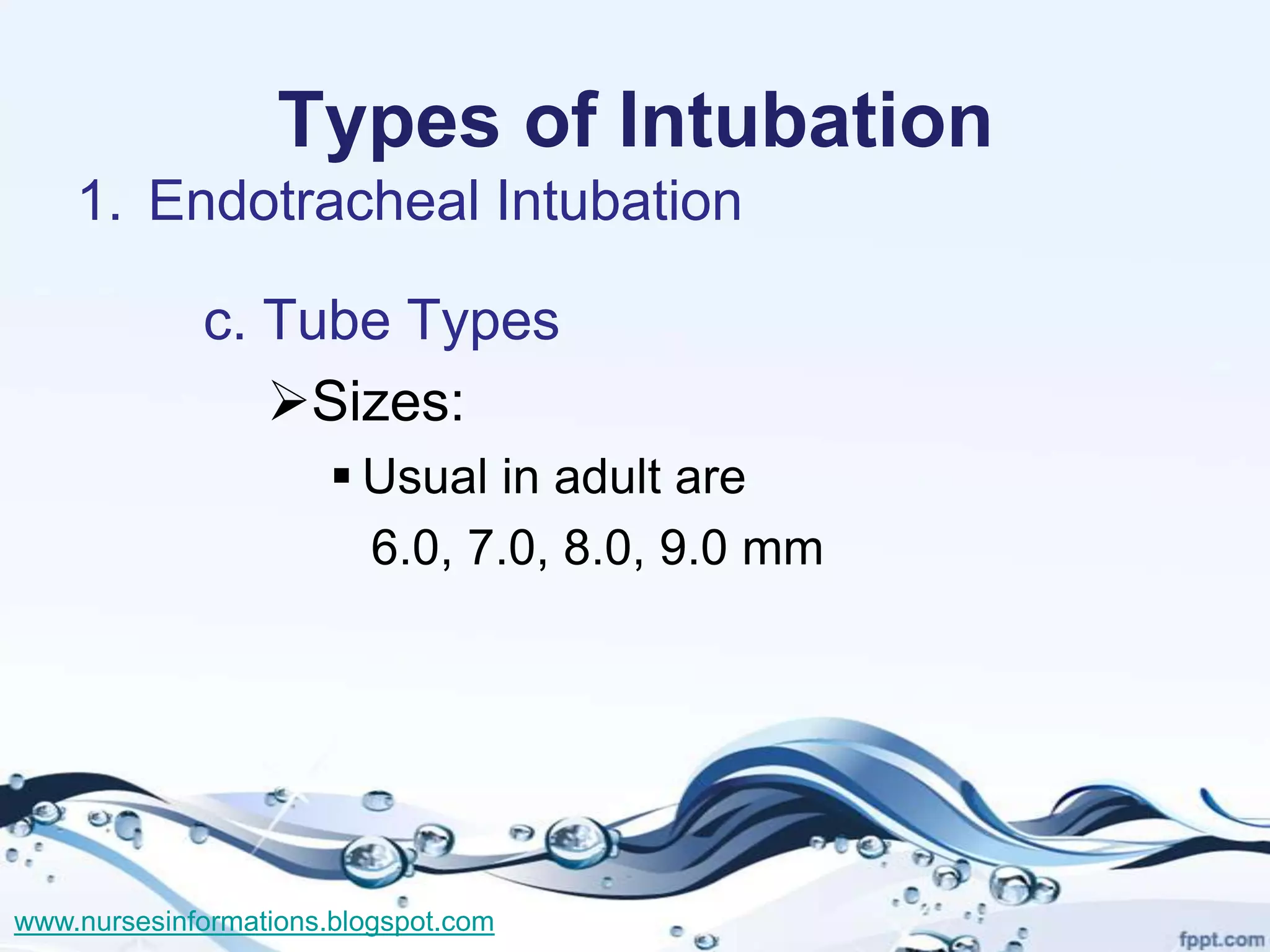 Types of Intubation
    1. Endotracheal Intubation

             c. Tube Types
                Sizes:
                        Usual in adult are
                         6.0, 7.0, 8.0, 9.0 mm




www.nursesinformations.blogspot.com
 