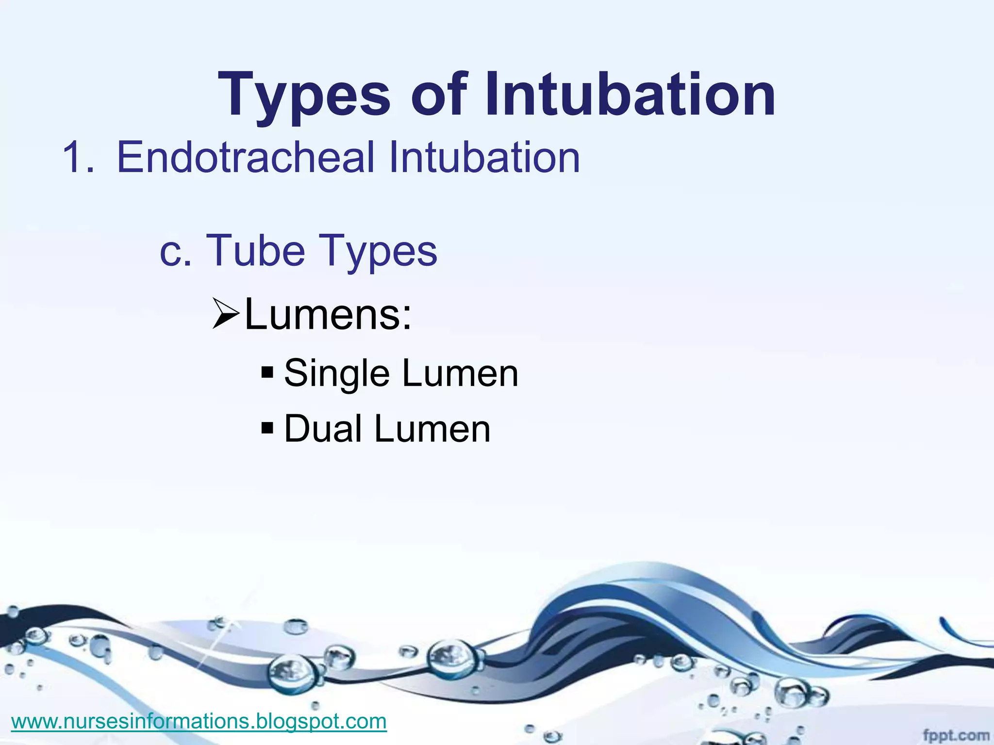 Types of Intubation
    1. Endotracheal Intubation

             c. Tube Types
                Lumens:
                        Single Lumen
                        Dual Lumen




www.nursesinformations.blogspot.com
 