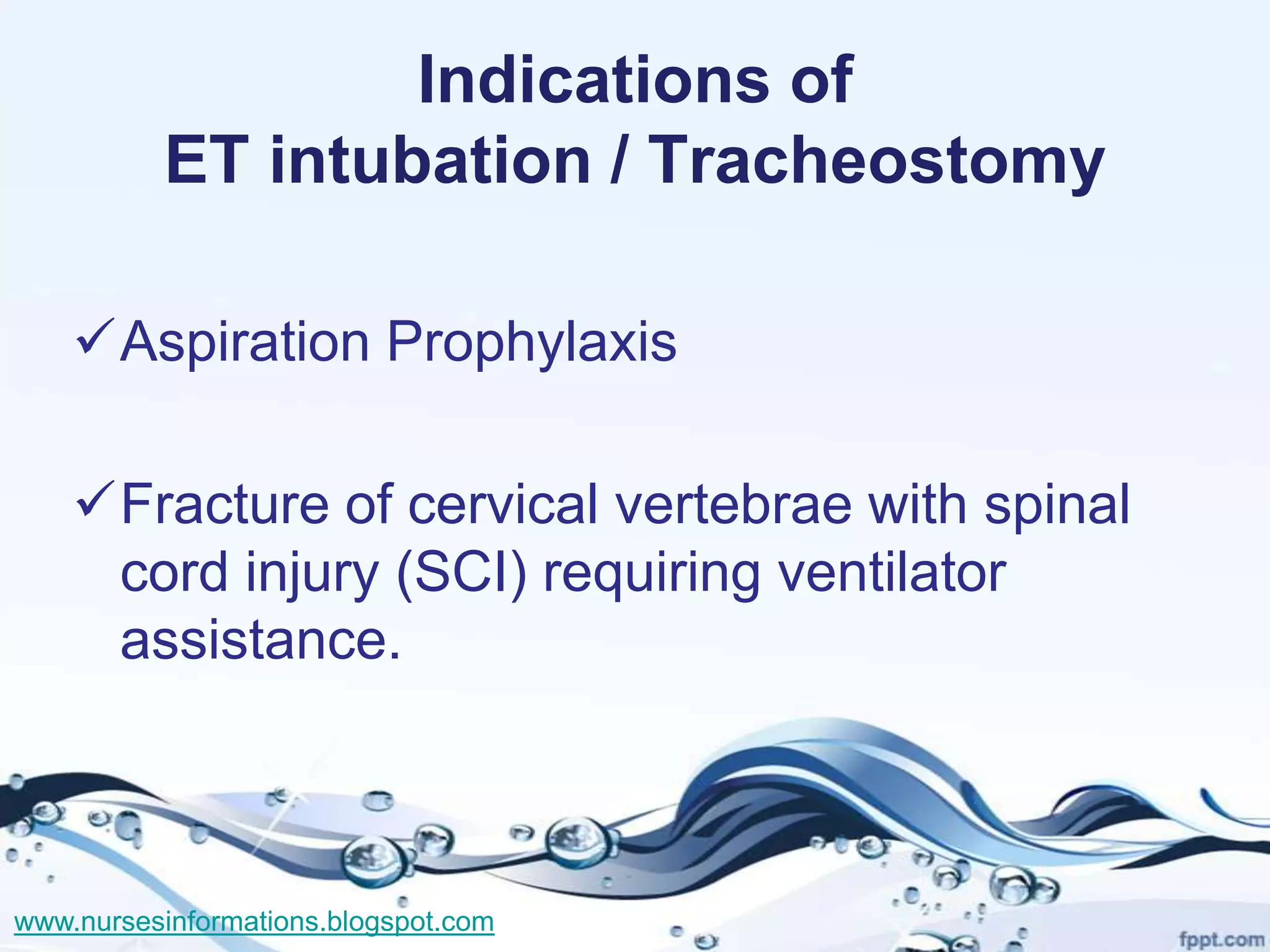 Indications of
          ET intubation / Tracheostomy

    Aspiration Prophylaxis

    Fracture of cervical vertebrae with spinal
     cord injury (SCI) requiring ventilator
     assistance.



www.nursesinformations.blogspot.com
 
