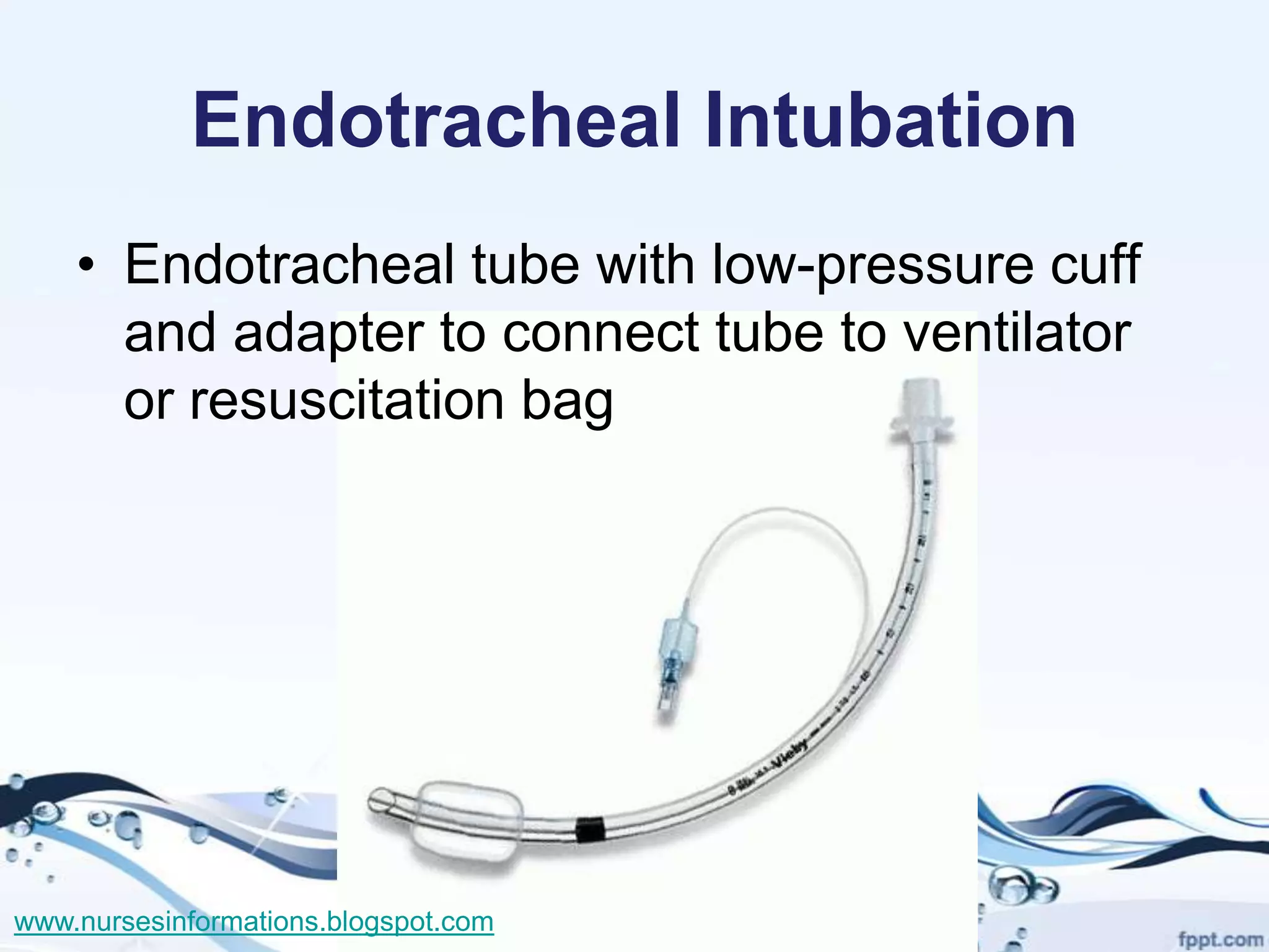 Endotracheal Intubation
    • Endotracheal tube with low-pressure cuff
      and adapter to connect tube to ventilator
      or resuscitation bag




www.nursesinformations.blogspot.com
 