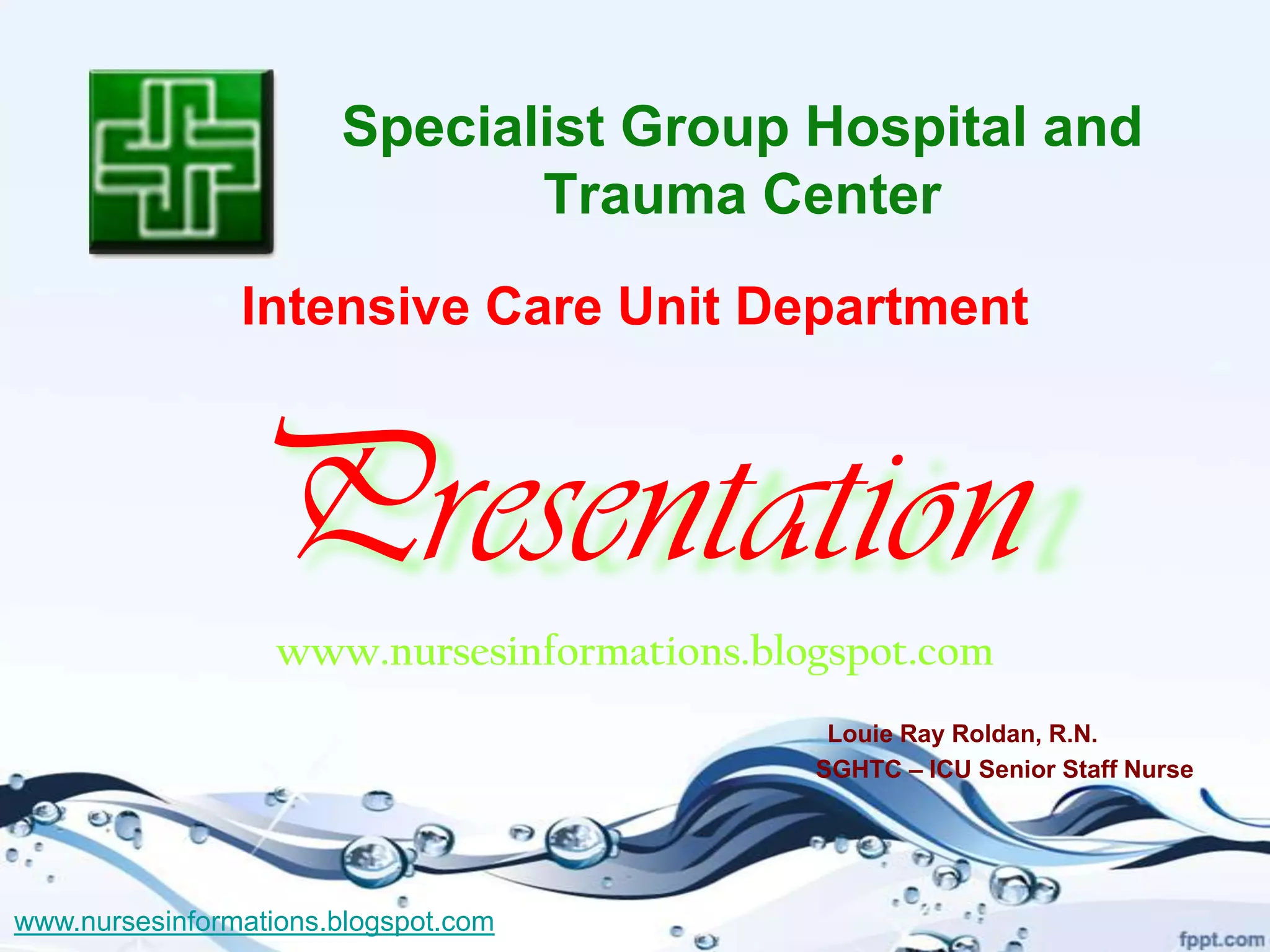 Specialist Group Hospital and
                              Trauma Center
                Intensive Care Unit Department



                Presentation
                   www.nursesinformations.blogspot.com
                                              Louie Ray Roldan, R.N.
                                             SGHTC – ICU Senior Staff Nurse




www.nursesinformations.blogspot.com
 
