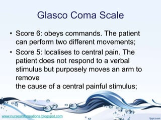 Glasco Coma Scale
    • Score 6: obeys commands. The patient
      can perform two different movements;
    • Score 5: loc...