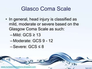 Glasco Coma Scale
    • In general, head injury is classified as
      mild, moderate or severe based on the
      Glasgow...