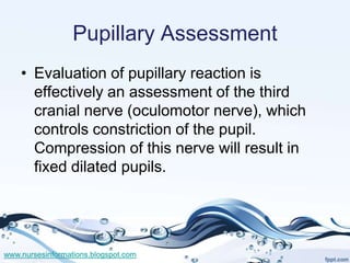 Pupillary Assessment
    • Evaluation of pupillary reaction is
      effectively an assessment of the third
      cranial ...