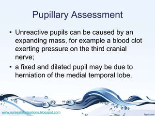 Pupillary Assessment
    • Unreactive pupils can be caused by an
      expanding mass, for example a blood clot
      exer...