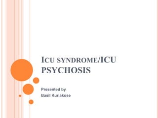 ICU SYNDROME/ICU
PSYCHOSIS
Presented by
Basil Kuriakose
 