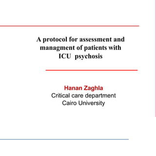 A protocol for assessment and
managment of patients with
ICU psychosis
Hanan Zaghla
Critical care department
Cairo University
 