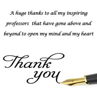 A huge thanks to all my inspiring
professors that have gone above and
beyond to open my mind and my heart
 