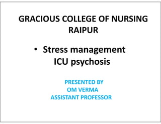 GRACIOUS COLLEGE OF NURSING
RAIPUR
• Stress management
ICU psychosis
ICU psychosis
PRESENTED BY
OM VERMA
ASSISTANT PROFESSOR
 