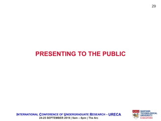 INTERNATIONAL CONFERENCE OF UNDERGRADUATE RESEARCH – URECA
24-25 SEPTEMBER 2019 | 9am – 8pm | The Arc
PRESENTING TO THE PUBLIC
29
 