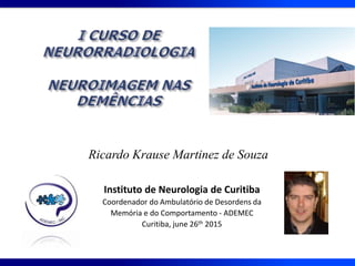 Instituto de Neurologia de Curitiba
Coordenador do Ambulatório de Desordens da
Memória e do Comportamento - ADEMEC
Curitiba, june 26th 2015
Ricardo Krause Martinez de Souza
 