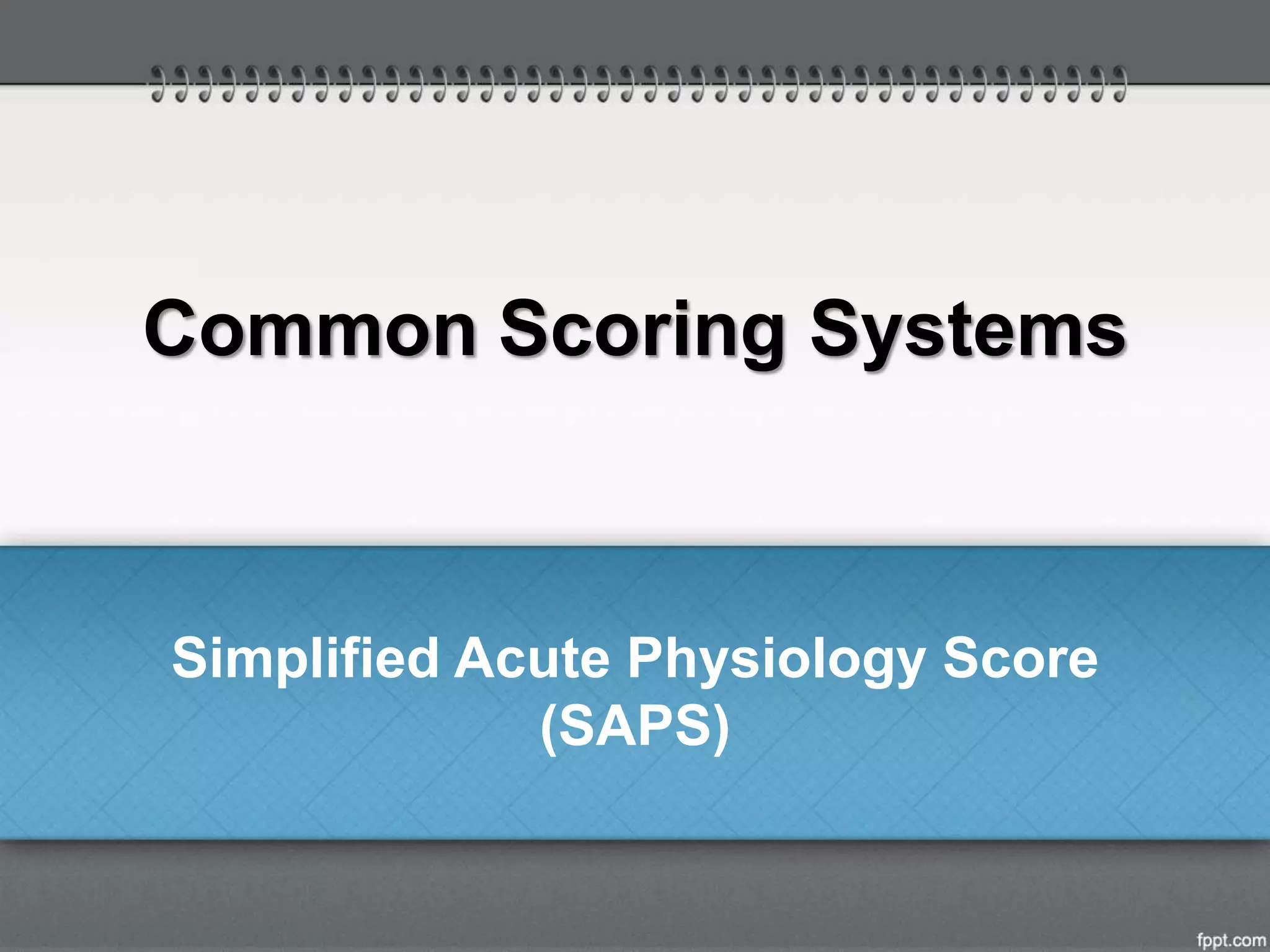 Common Scoring Systems
Simplified Acute Physiology Score
(SAPS)
 