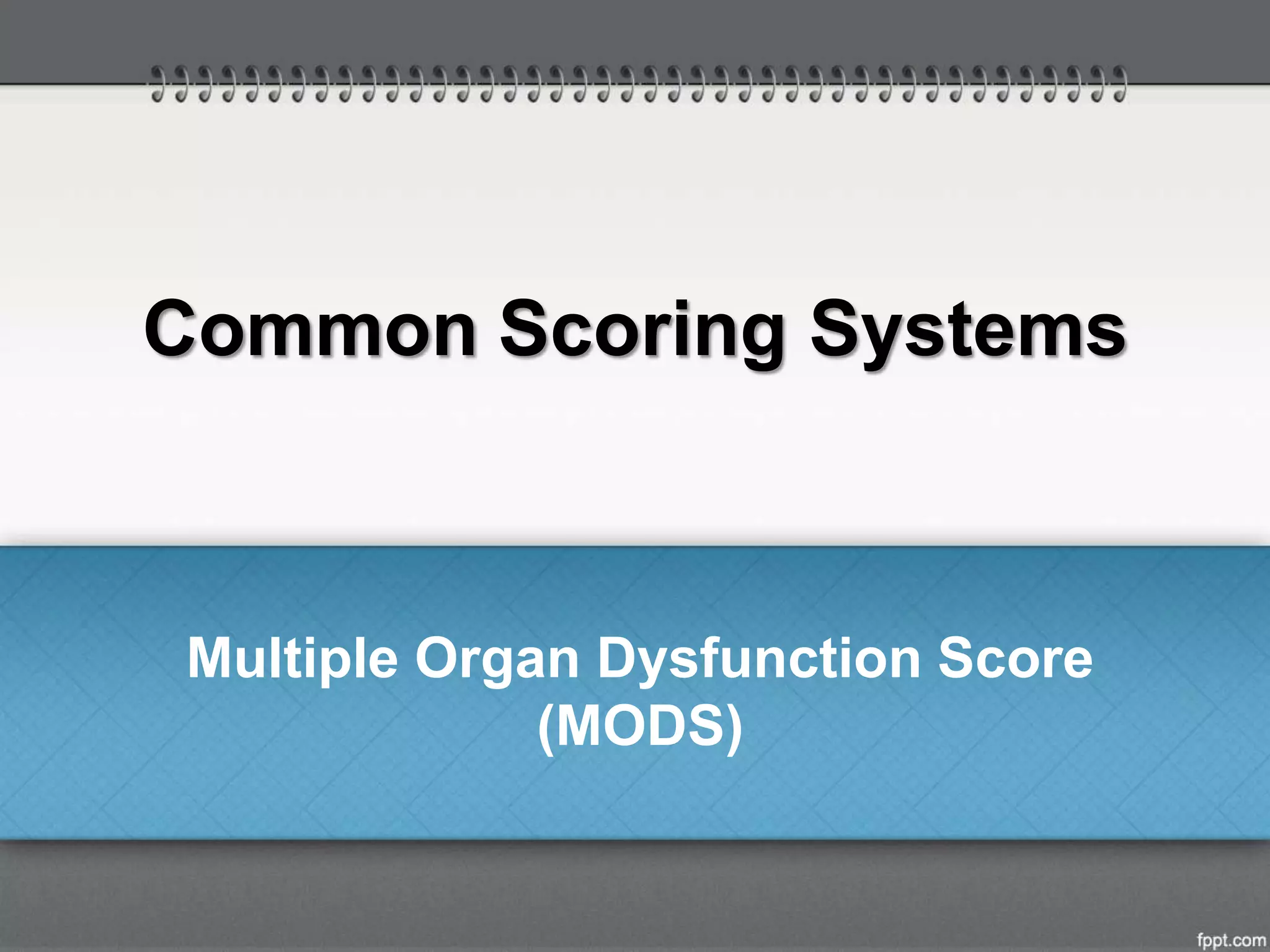 Common Scoring Systems
Multiple Organ Dysfunction Score
(MODS)
 