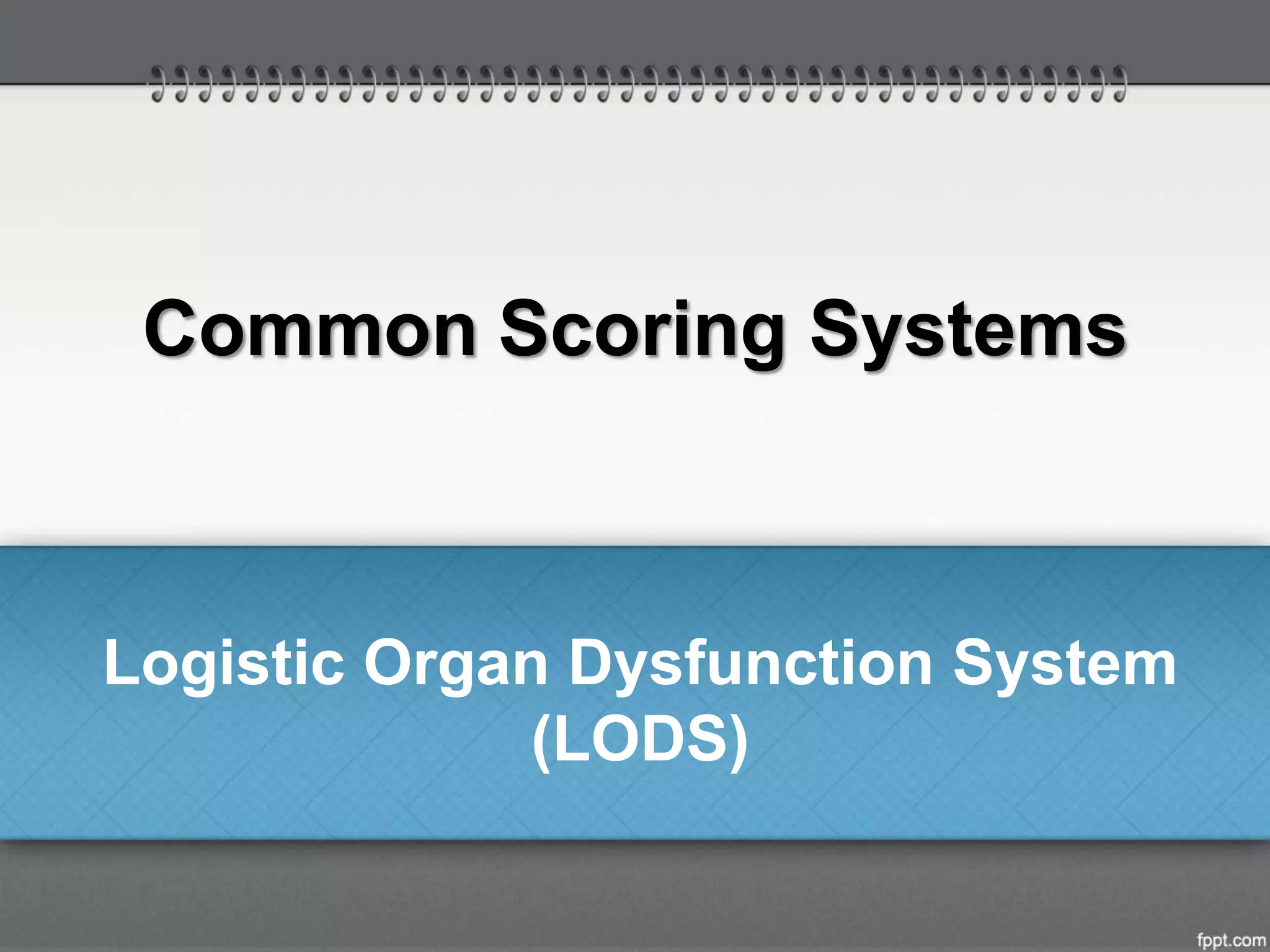 Common Scoring Systems
Logistic Organ Dysfunction System
(LODS)
 