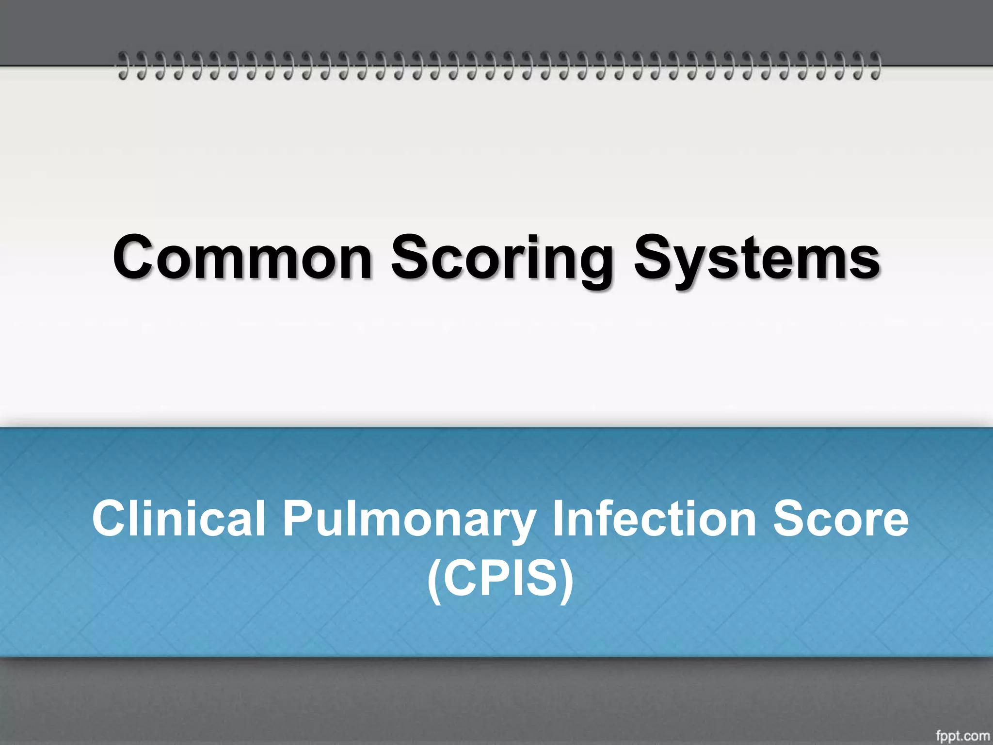 Common Scoring Systems
Clinical Pulmonary Infection Score
(CPIS)
 